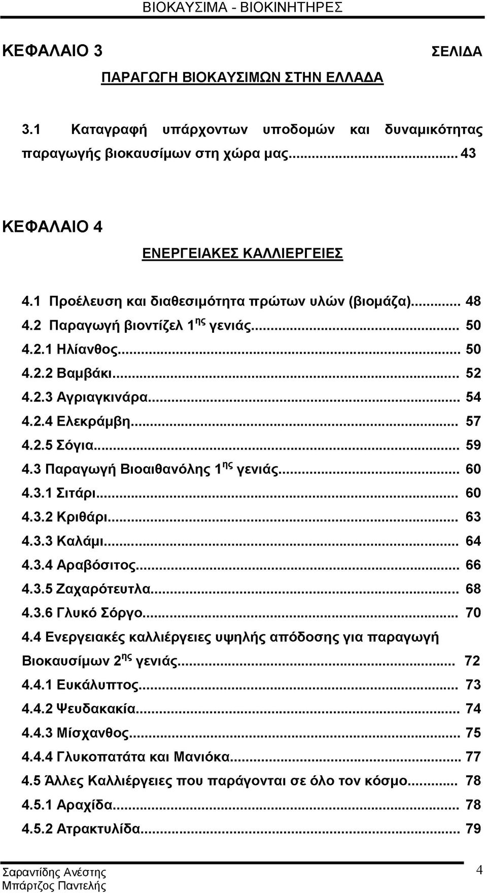 ..54 4.2.4 Ελεκράμβη... 57 4.2.5 Σόγια... 59 4.3 Παραγωγή Βιοαιθανόλης 1ης γενιάς... 60 4.3.1 Σιτάρι... 60 4.3.2 Κριθάρι... 63 4.3.3 Καλάμι... 64 4.3.4 Αραβόσιτος... 66 4.3.5 Ζαχαρότευτλα... 68 4.3.6 Γλυκό Σόργο.