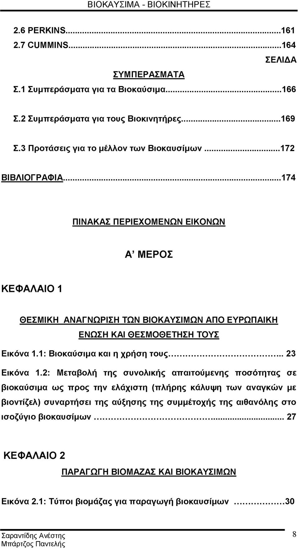 ..174 ΠΙΝΑΚΑΣ ΠΕΡΙΕΧΟΜΕΝΩΝ ΕΙΚΟΝΩΝ Α ΜΕΡΟΣ ΚΕΦΑΛΑΙΟ 1 ΘΕΣΜΙΚΗ ΑΝΑΓΝΩΡΙΣΗ ΤΩΝ ΒΙΟΚΑΥΣΙΜΩΝ ΑΠΟ ΕΥΡΩΠΑΙΚΗ ΕΝΩΣΗ ΚΑΙ ΘΕΣΜΟΘΕΤΗΣΗ ΤΟΥΣ Εικόνα 1.1: Βιοκαύσιμα και η χρήση τους... 23 Εικόνα 1.