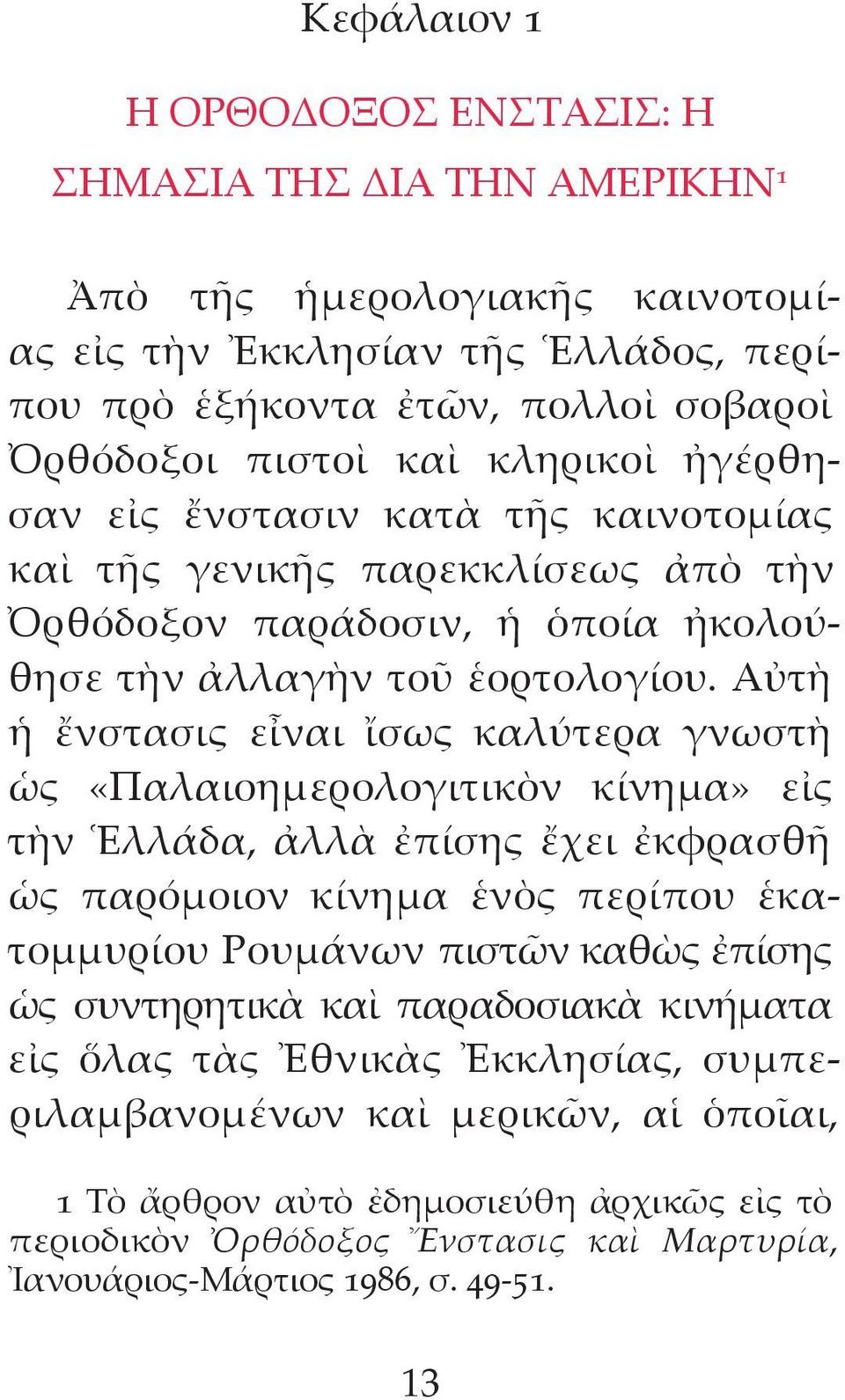 Αὐτὴ ἡ ἔνστα σις εἶναι ἴσως καλύτερα γνωστὴ ὡς «Παλαιο ημερολογιτικὸν κίνημα» εἰς τὴν Ἑλλάδα, ἀλλὰ ἐπίσης ἔχει ἐκφρασθῆ ὡς παρόμοιον κίνημα ἑνὸς περίπου ἑκατομ μυρίου Ρουμάνων πιστῶν καθὼς ἐπίσης ὡς