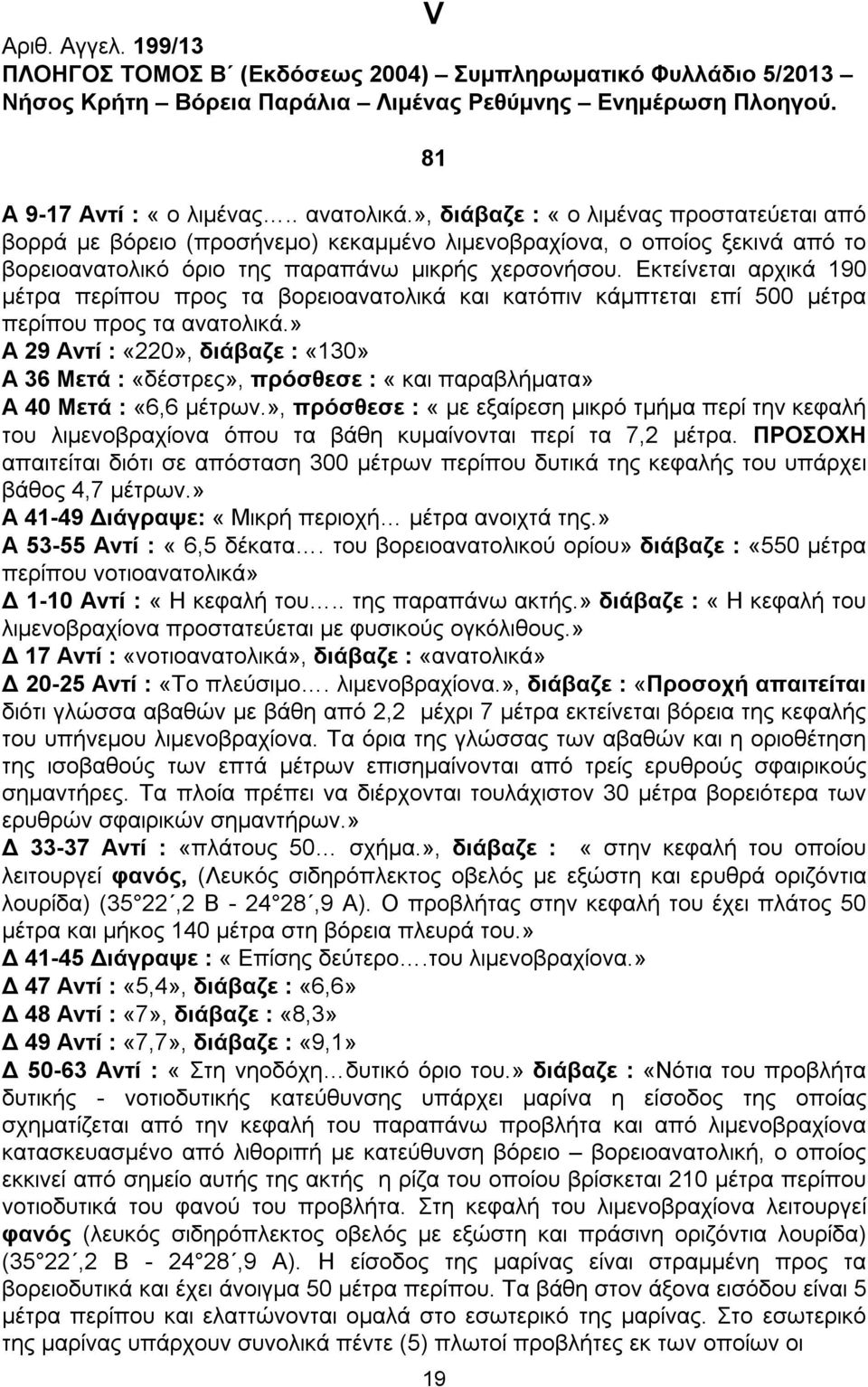 Εκτείνεται αρχικά 190 μέτρα περίπου προς τα βορειοανατολικά και κατόπιν κάμπτεται επί 500 μέτρα περίπου προς τα ανατολικά.