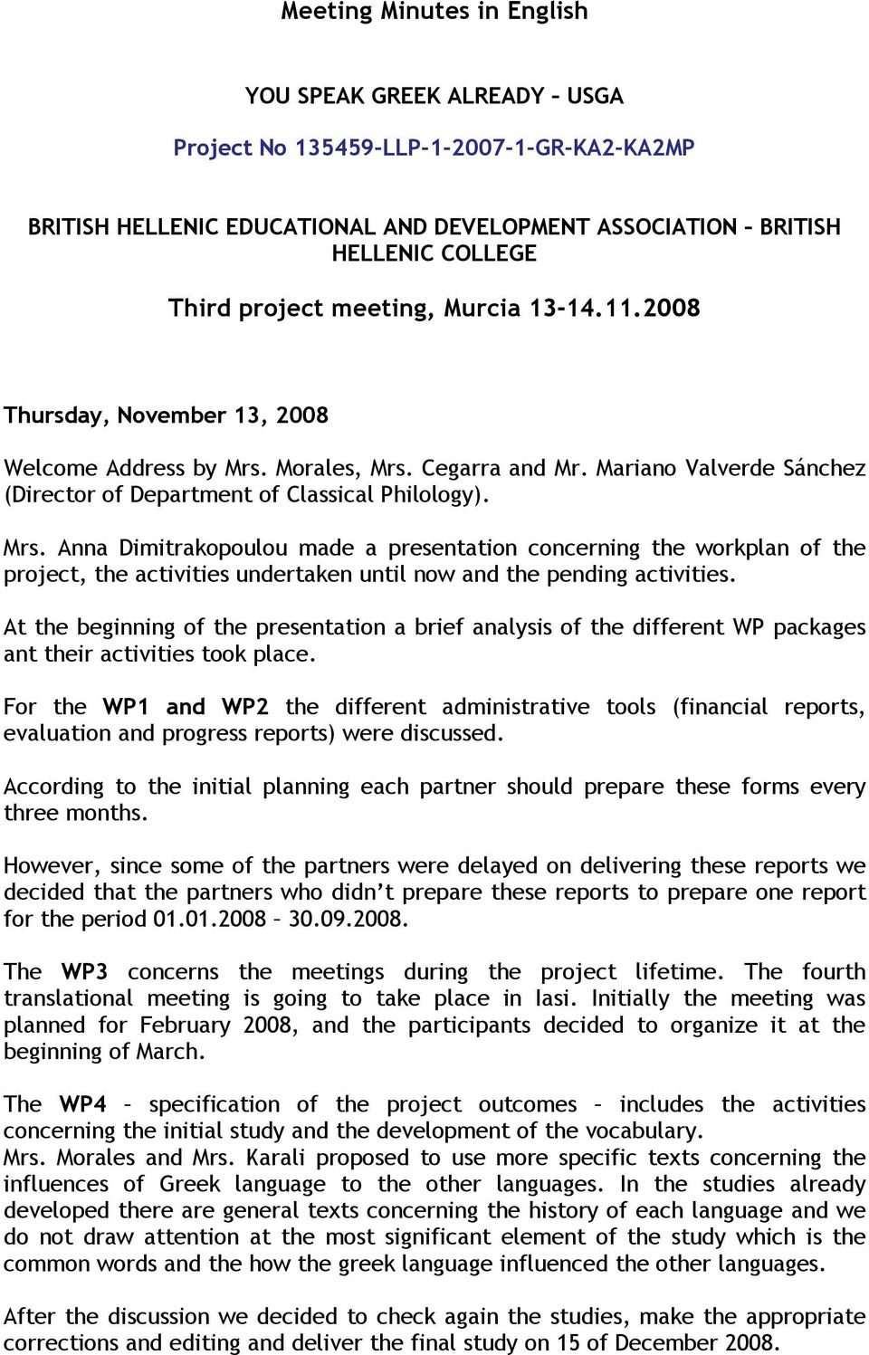Morales, Mrs. Cegarra and Mr. Mariano Valverde Sánchez (Director of Department of Classical Philology). Mrs. Anna Dimitrakopoulou made a presentation concerning the workplan of the project, the activities undertaken until now and the pending activities.