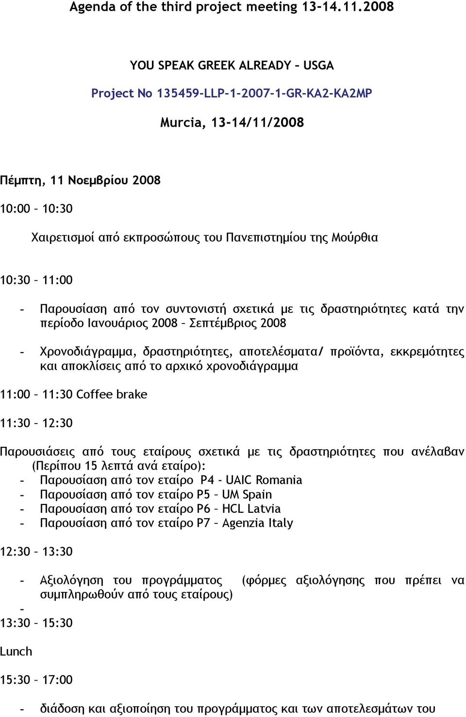 10:30 11:00 - Παρουσίαση από τον συντονιστή σχετικά με τις δραστηριότητες κατά την περίοδο Ιανουάριος 2008 Σεπτέμβριος 2008 - Χρονοδιάγραμμα, δραστηριότητες, αποτελέσματα/ προϊόντα, εκκρεμότητες και