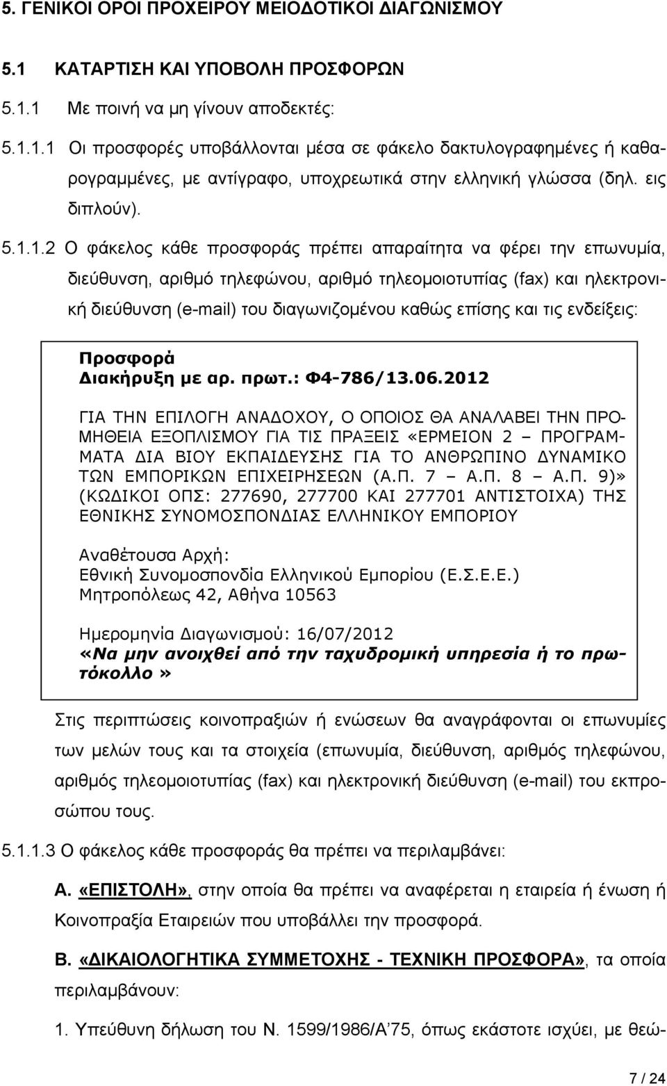 1.2 Ο φάκελος κάθε προσφοράς πρέπει απαραίτητα να φέρει την επωνυμία, διεύθυνση, αριθμό τηλεφώνου, αριθμό τηλεομοιοτυπίας (fax) και ηλεκτρονική διεύθυνση (e-mail) του διαγωνιζομένου καθώς επίσης και