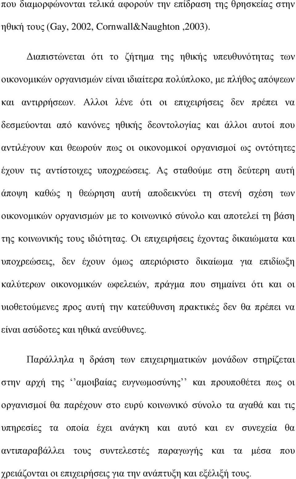 Αλλοι λένε ότι οι επιχειρήσεις δεν πρέπει να δεσμεύονται από κανόνες ηθικής δεοντολογίας και άλλοι αυτοί που αντιλέγουν και θεωρούν πως οι οικονομικοί οργανισμοί ως οντότητες έχουν τις αντίστοιχες