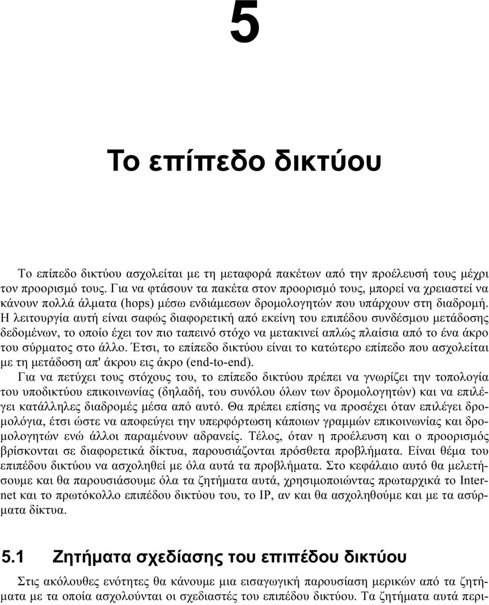 Η λειτουργία αυτή είναι σαφώς διαφορετική από εκείνη του επιπέδου συνδέσµου µετάδοσης δεδοµένων, το οποίο έχει τον πιο ταπεινό στόχο να µετακινεί απλώς πλαίσια από το ένα άκρο του σύρµατος στο άλλο.