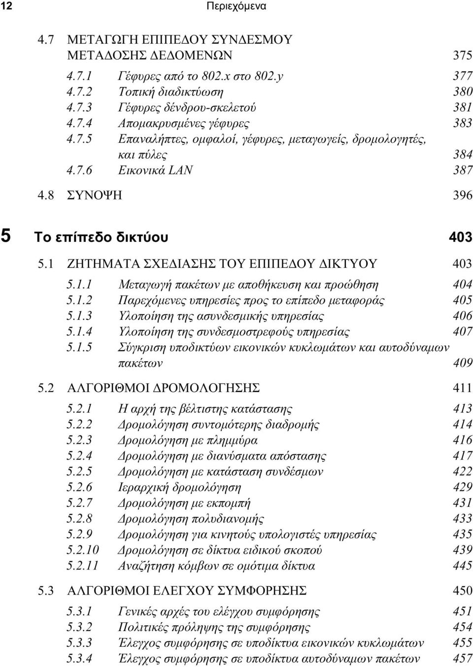 1.2 Παρεχόµενες υπηρεσίες προς το επίπεδο µεταφοράς 405 5.1.3 Υλοποίηση της ασυνδεσµικής υπηρεσίας 406 5.1.4 Υλοποίηση της συνδεσµοστρεφούς υπηρεσίας 407 5.1.5 Σύγκριση υποδικτύων εικονικών κυκλωµάτων και αυτοδύναµων πακέτων 409 5.