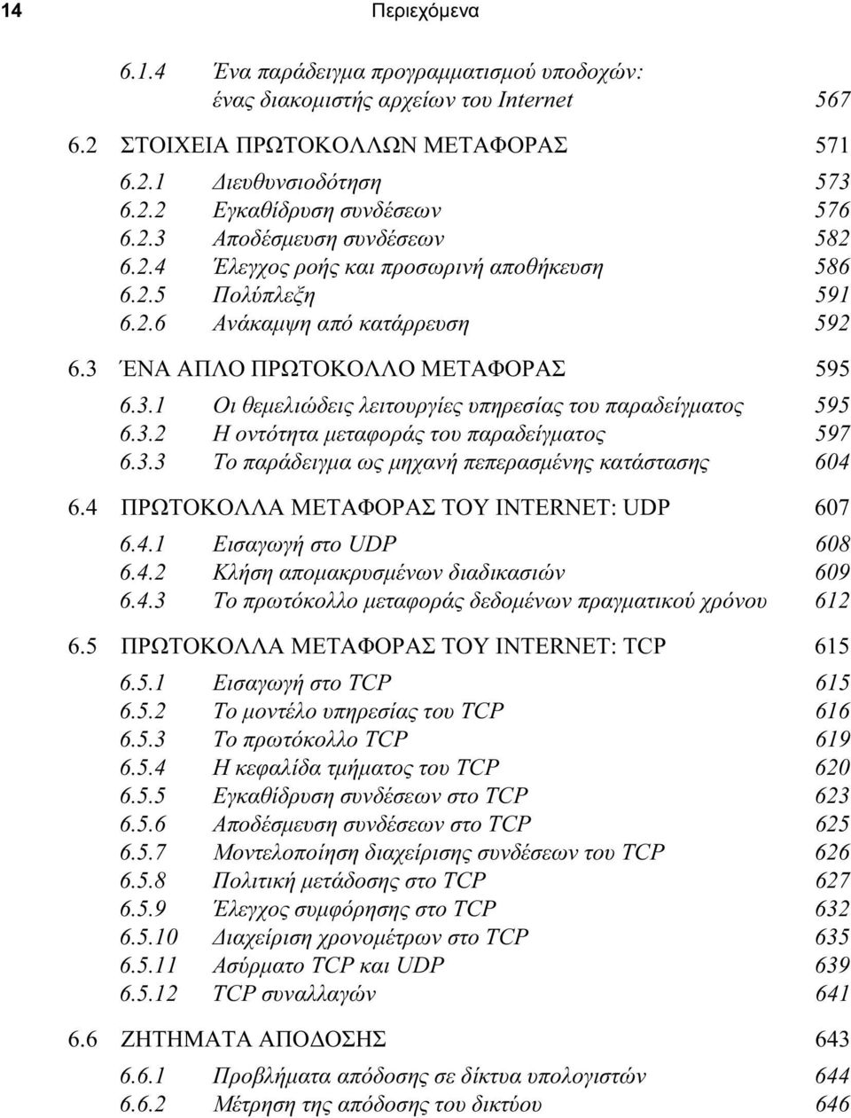 3.2 Η οντότητα µεταφοράς του παραδείγµατος 597 6.3.3 Το παράδειγµα ως µηχανή πεπερασµένης κατάστασης 604 6.4 ΠΡΩΤΟΚΟΛΛΑ ΜΕΤΑΦΟΡΑΣ ΤΟΥ INTERNET: UDP 607 6.4.1 Εισαγωγή στο UDP 608 6.4.2 Κλήση αποµακρυσµένων διαδικασιών 609 6.