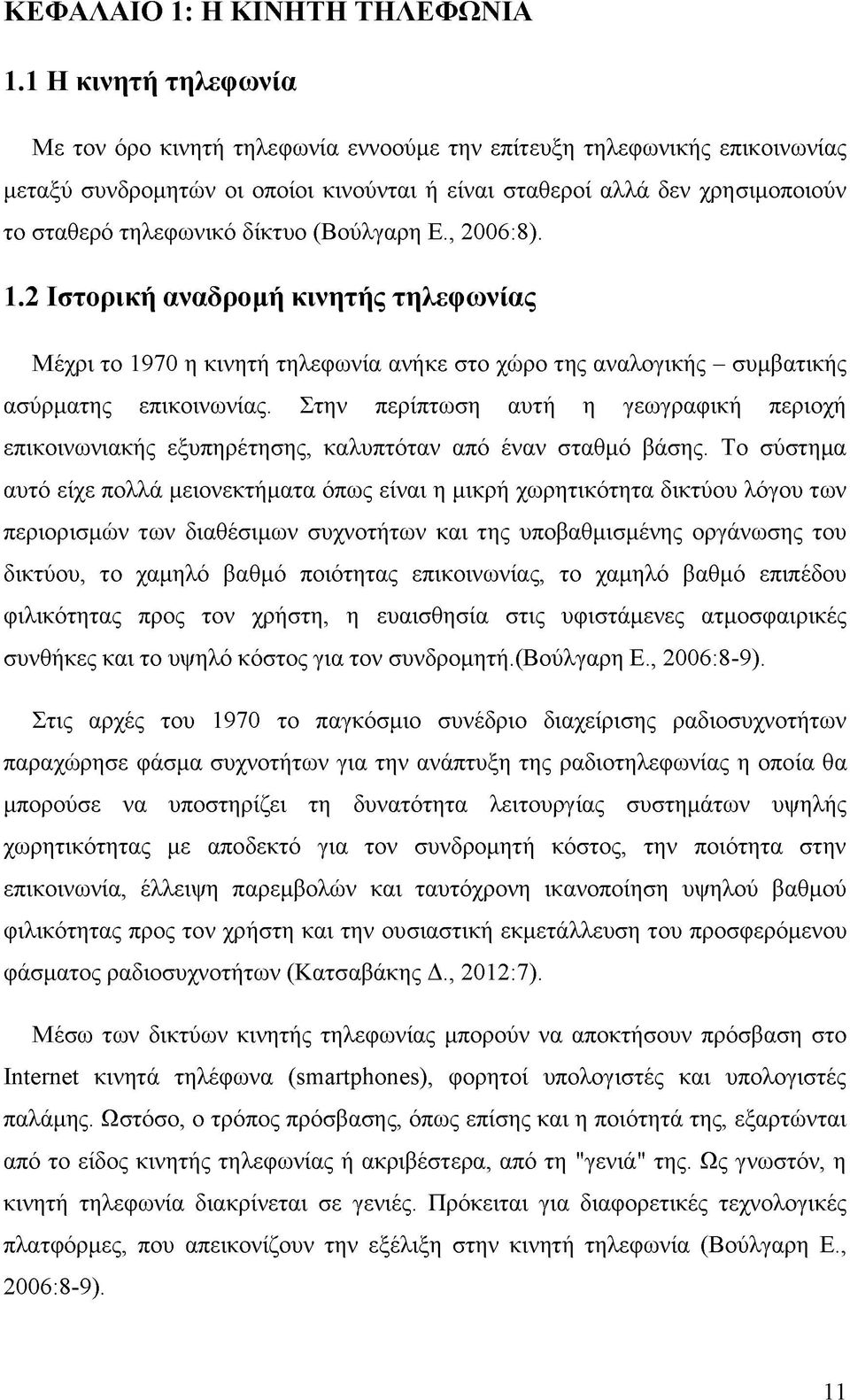 δίκτυο (Βούλγαρη Ε., 2006:8). 1.2 Ιστορική αναδρομή κινητής τηλεφωνίας Μέχρι το 1970 η κινητή τηλεφωνία ανήκε στο χώρο της αναλογικής - συμβατικής ασύρματης επικοινωνίας.