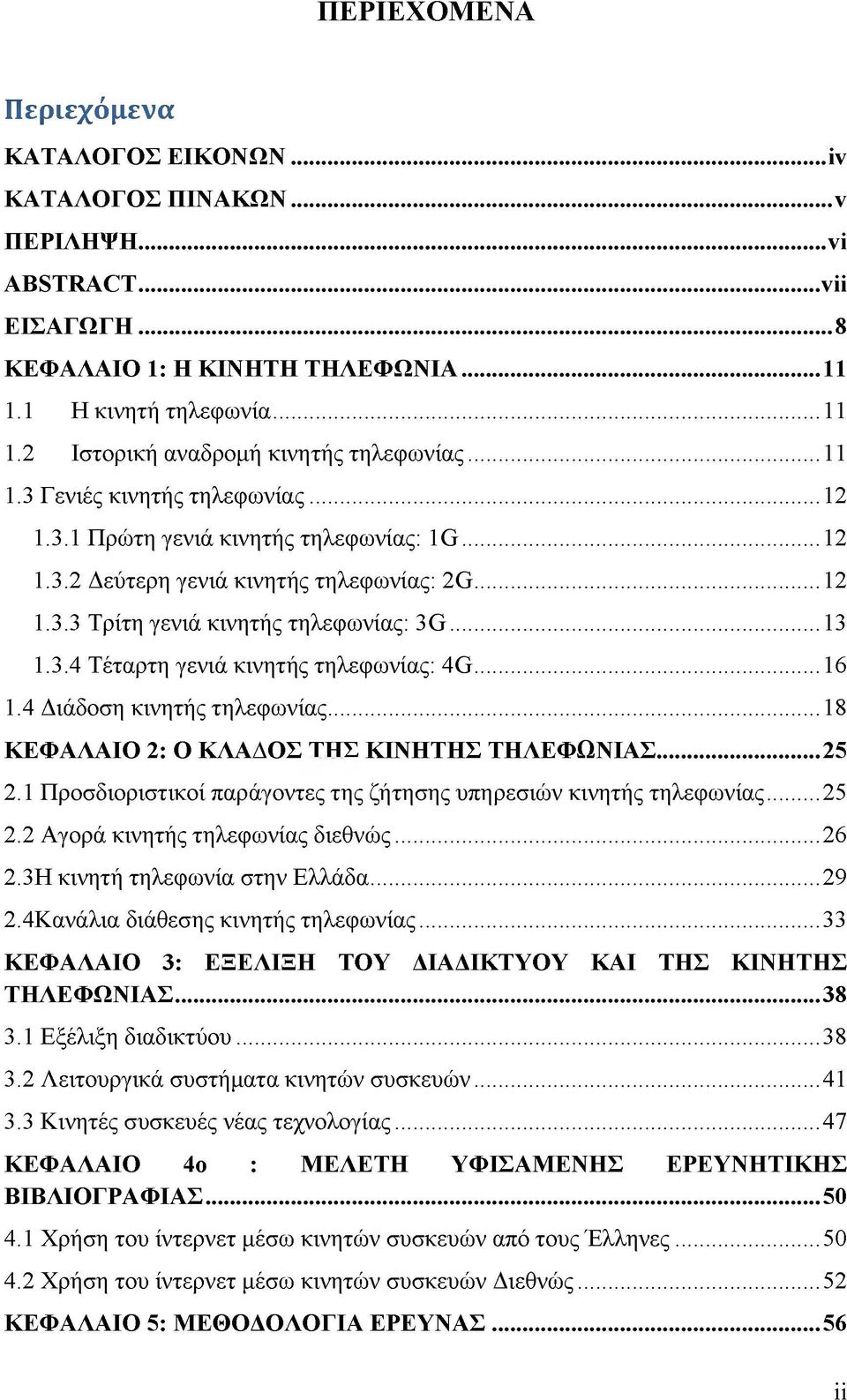 ..16 1.4 Διάδοση κινητής τηλεφωνίας...18 ΚΕΦΑΛΑΙΟ 2: Ο ΚΛΑΔΟΣ ΤΗΣ ΚΙΝΗΤΗΣ ΤΗΛΕΦΩΝΙΑΣ... 25 2.1 Προσδιοριστικοί παράγοντες της ζήτησης υπηρεσιών κινητής τηλεφωνίας...25 2.2 Αγορά κινητής τηλεφωνίας διεθνώς.