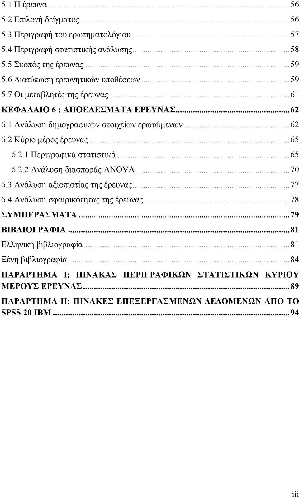 ..65 6.2.1 Περιγραφικά στατιστικά...65 6.2.2 Ανάλυση διασποράς Α Ν ΟνΑ...70 6.3 Ανάλυση αξιοπιστίας της έρευνας...77 6.4 Ανάλυση σφαιρικότητας της έρευνας...78 ΣΥΜΠΕΡΑΣΜΑΤΑ.