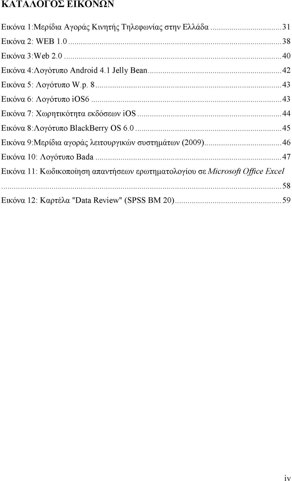 ..44 Εικόνα 8:Λογότυπο BlackBerry OS 6.0...45 Εικόνα 9:Μερίδια αγοράς λειτουργικών συστημάτων (2009)...46 Εικόνα 10: Λογότυπο Bada.