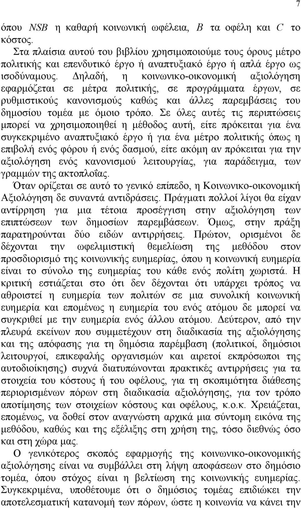 Δηλαδή, η κοινωνικο-οικονομική αξιολόγηση εφαρμόζεται σε μέτρα πολιτικής, σε προγράμματα έργων, σε ρυθμιστικούς κανονισμούς καθώς και άλλες παρεμβάσεις του δημοσίου τομέα με όμοιο τρόπο.