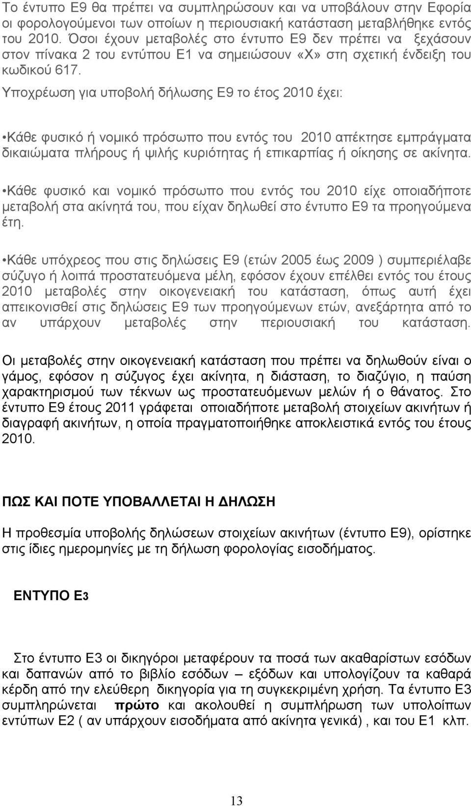 Υποχρέωση για υποβολή δήλωσης Ε9 το έτος 2010 έχει: Κάθε φυσικό ή νομικό πρόσωπο που εντός του 2010 απέκτησε εμπράγματα δικαιώματα πλήρους ή ψιλής κυριότητας ή επικαρπίας ή οίκησης σε ακίνητα.