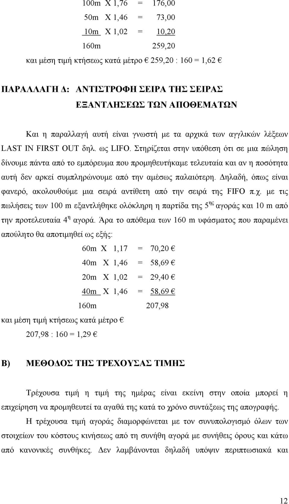 Στηρίζεται στην υπόθεση ότι σε μια πώληση δίνουμε πάντα από το εμπόρευμα που προμηθευτήκαμε τελευταία και αν η ποσότητα αυτή δεν αρκεί συμπληρώνουμε από την αμέσως παλαιότερη.