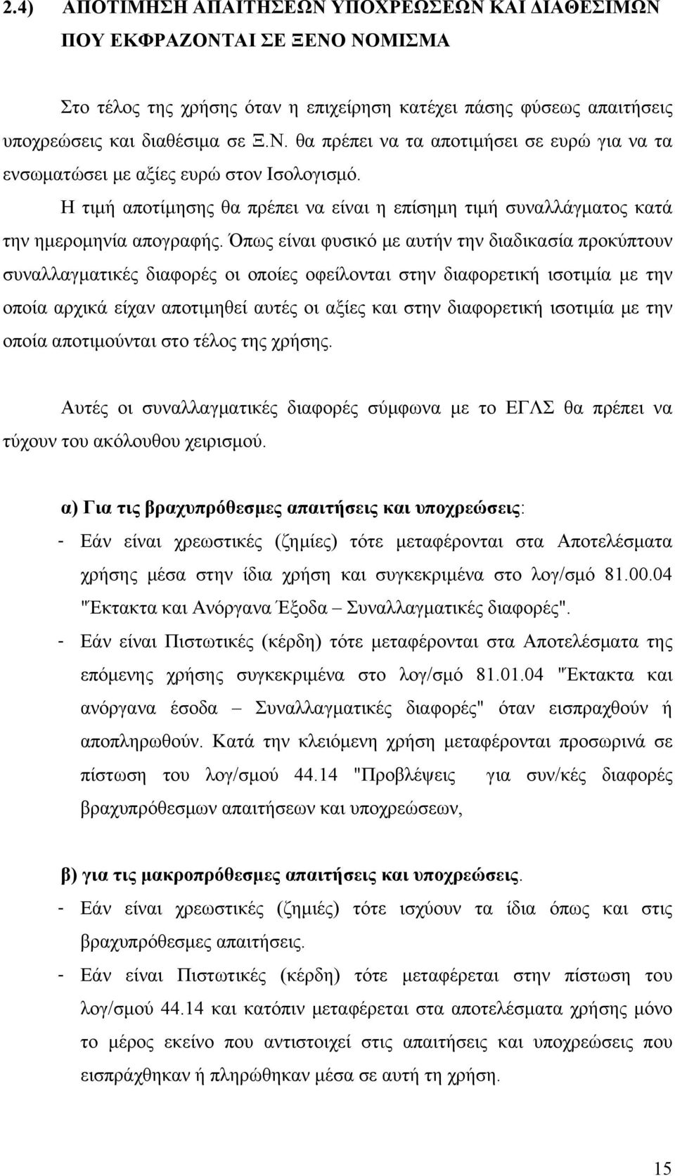 Όπως είναι φυσικό με αυτήν την διαδικασία προκύπτουν συναλλαγματικές διαφορές οι οποίες οφείλονται στην διαφορετική ισοτιμία με την οποία αρχικά είχαν αποτιμηθεί αυτές οι αξίες και στην διαφορετική