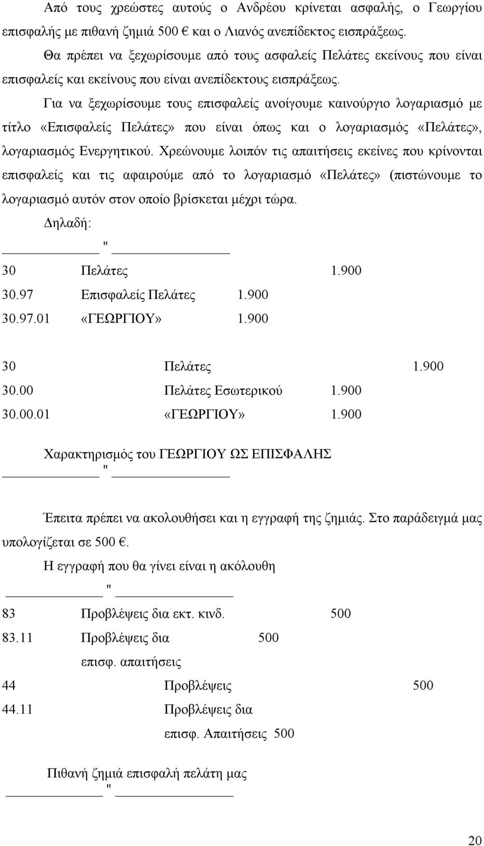 Για να ξεχωρίσουμε τους επισφαλείς ανοίγουμε καινούργιο λογαριασμό με τίτλο «Επισφαλείς Πελάτες» που είναι όπως και ο λογαριασμός «Πελάτες», λογαριασμός Ενεργητικού.