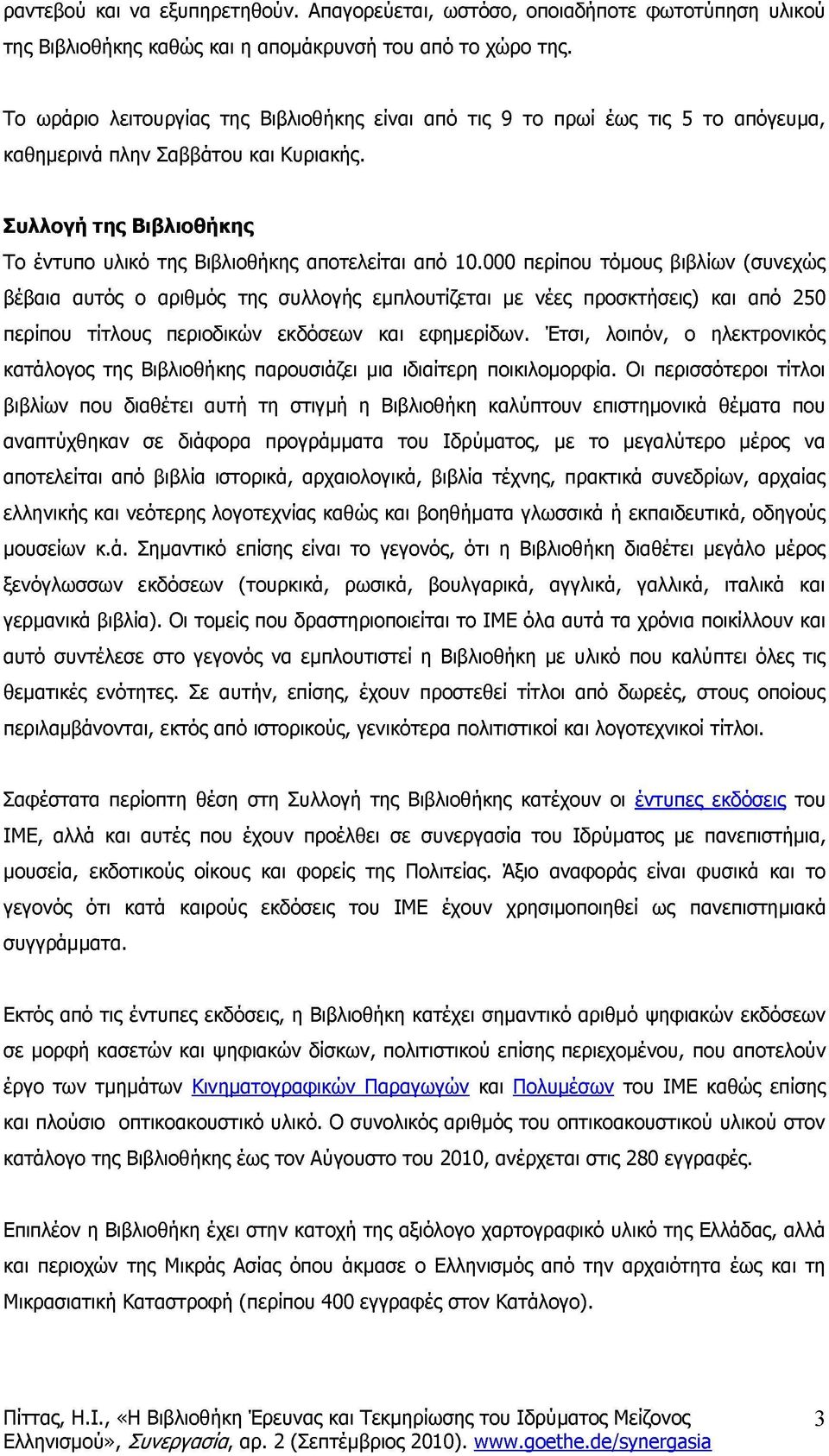 000 περίπου τόμους βιβλίων (συνεχώς βέβαια αυτός ο αριθμός της συλλογής εμπλουτίζεται με νέες προσκτήσεις) και από 250 περίπου τίτλους περιοδικών εκδόσεων και εφημερίδων.