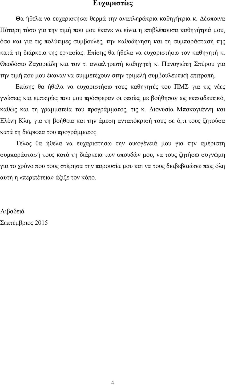 Επίσης θα ήθελα να ευχαριστήσω τον καθηγητή κ. Θεοδόσιο Ζαχαριάδη και τον τ. αναπληρωτή καθηγητή κ. Παναγιώτη Σπύρου για την τιμή που μου έκαναν να συμμετέχουν στην τριμελή συμβουλευτική επιτροπή.