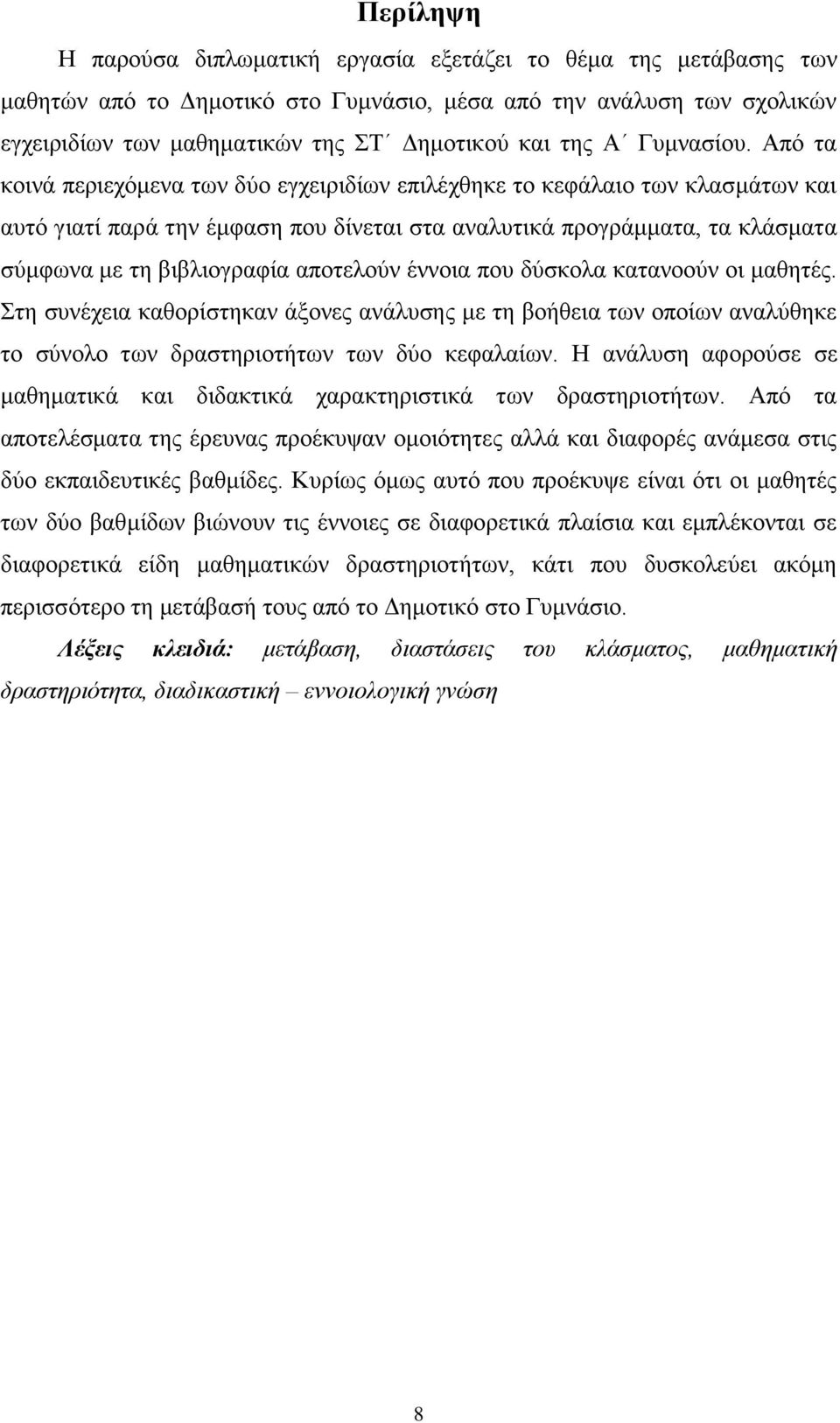 Από τα κοινά περιεχόμενα των δύο εγχειριδίων επιλέχθηκε το κεφάλαιο των κλασμάτων και αυτό γιατί παρά την έμφαση που δίνεται στα αναλυτικά προγράμματα, τα κλάσματα σύμφωνα με τη βιβλιογραφία