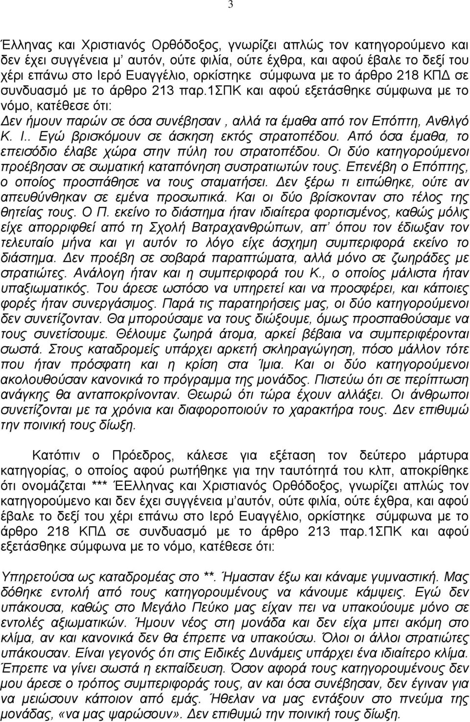 . Εγώ βρισκόμουν σε άσκηση εκτός στρατοπέδου. Από όσα έμαθα, το επεισόδιο έλαβε χώρα στην πύλη του στρατοπέδου. Οι δύο κατηγορούμενοι προέβησαν σε σωματική καταπόνηση συστρατιωτών τους.