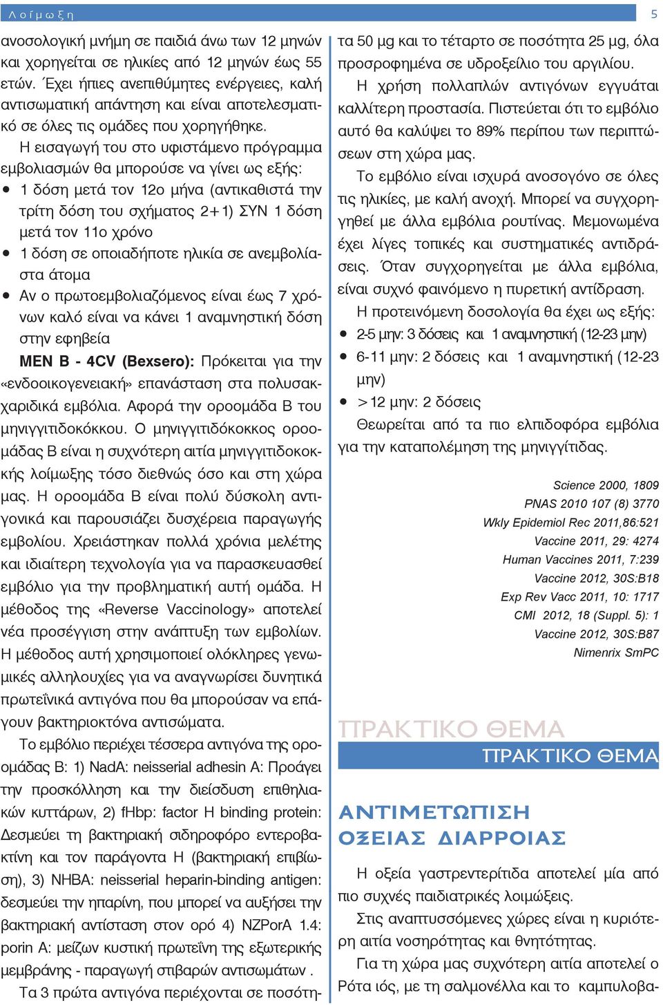 Η εισαγωγή του στο υφιστάμενο πρόγραμμα εμβολιασμών θα μπορούσε να γίνει ως εξής: 1 δόση μετά τον 12ο μήνα (αντικαθιστά την τρίτη δόση του σχήματος 2+1) ΣΥΝ 1 δόση μετά τον 11ο χρόνο 1 δόση σε