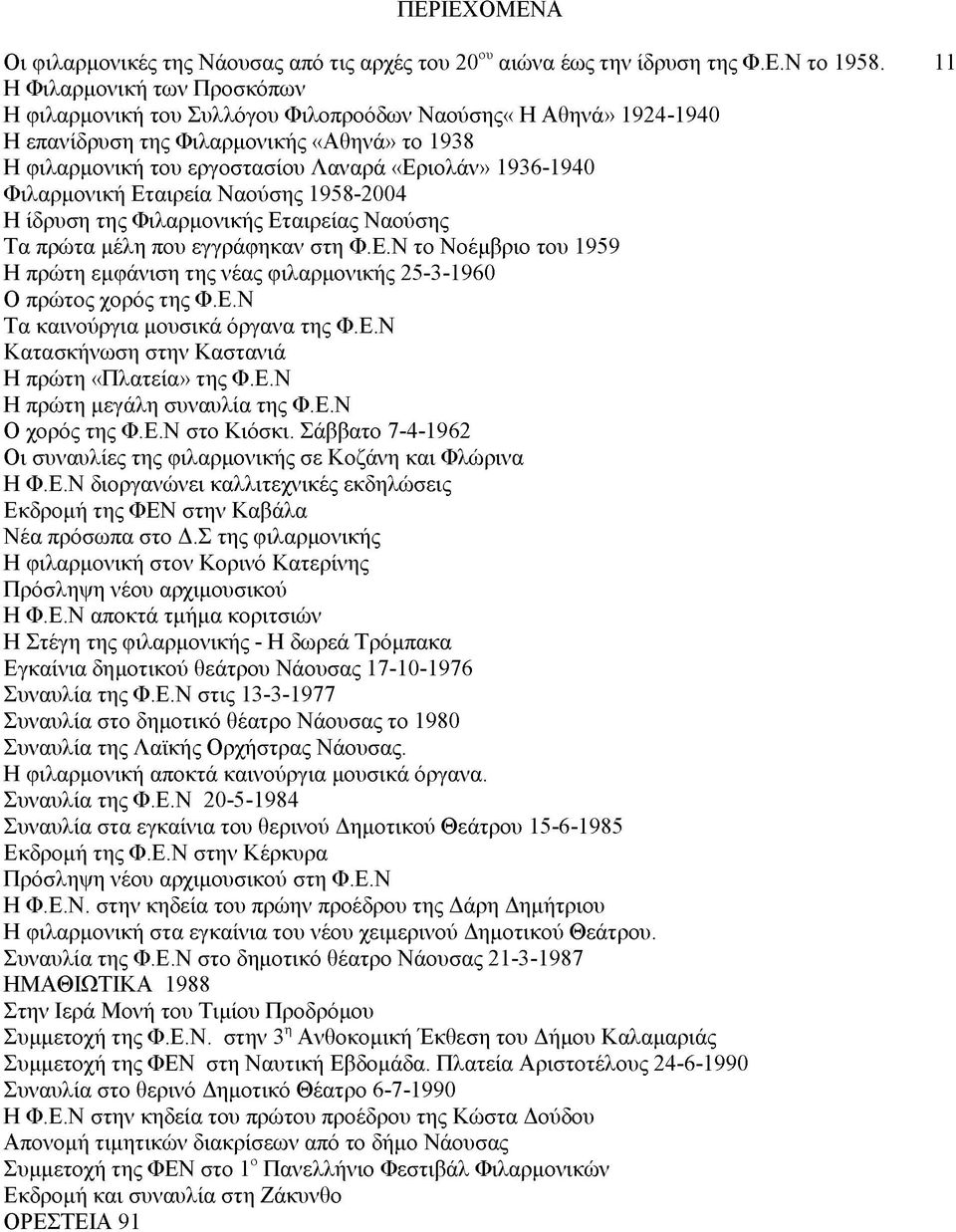 Φιλαρμονική Εταιρεία Ναούσης 1958-2004 Η ίδρυση της Φιλαρμονικής Εταιρείας Ναούσης Τα πρώτα μέλη που εγγράφηκαν στη Φ.Ε.Ν το Νοέμβριο του 1959 Η πρώτη εμφάνιση της νέας φιλαρμονικής 25-3-1960 Ο πρώτος χορός της Φ.