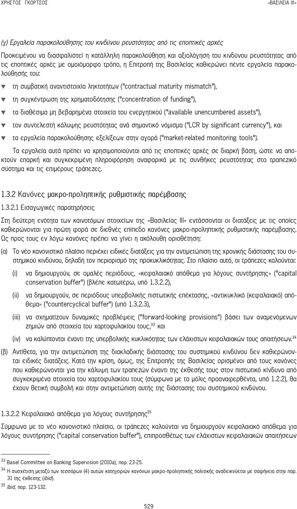 ), τη συγκέντρωση της χρηματοδότησης ( concentration of funding ), τα διαθέσιμα μη βεβαρημένα στοιχεία του ενεργητικού ( available unencumbered assets ), τον συντελεστή κάλυψης ρευστότητας ανά