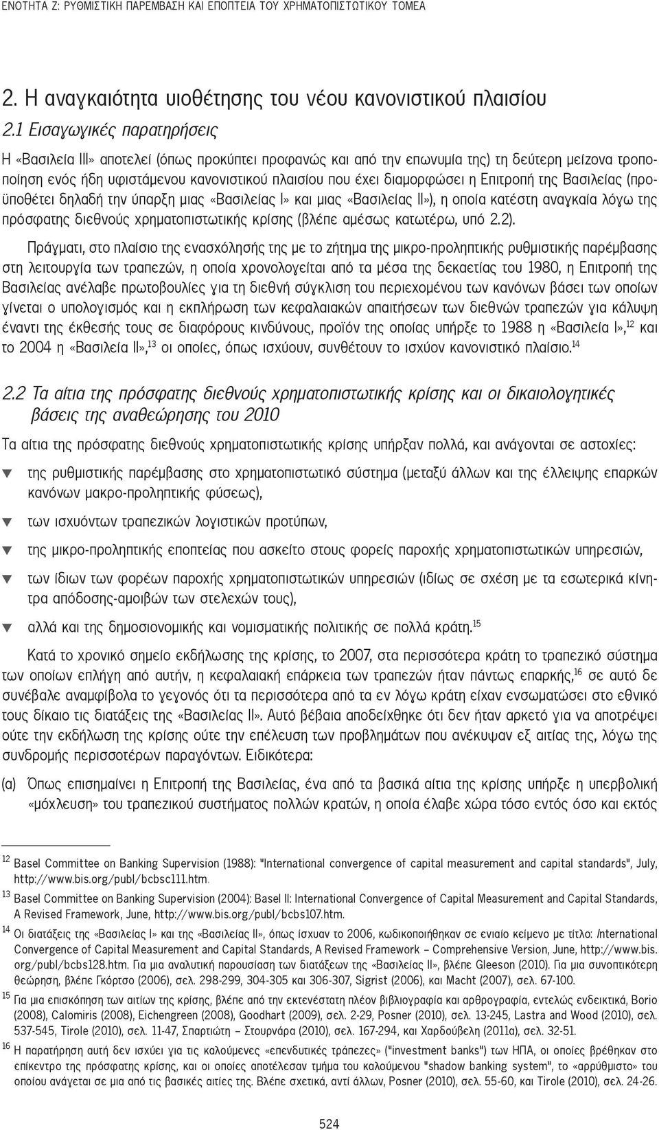 η Επιτροπή της Βασιλείας (προϋποθέτει δηλαδή την ύπαρξη μιας «Βασιλείας Ι» και μιας «Βασιλείας ΙΙ»), η οποία κατέστη αναγκαία λόγω της πρόσφατης διεθνούς χρηματοπιστωτικής κρίσης (βλέπε αμέσως