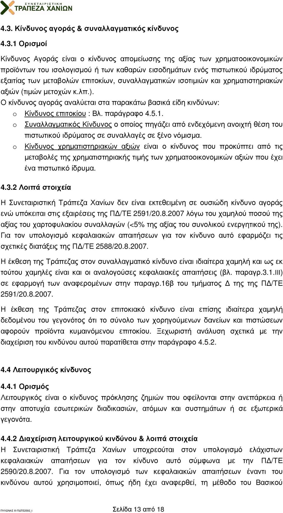 Ο κίνδυνος αγοράς αναλύεται στα παρακάτω βασικά είδη κινδύνων: o Κίνδυνος επιτοκίου : Βλ. παράγραφο 4.5.1.