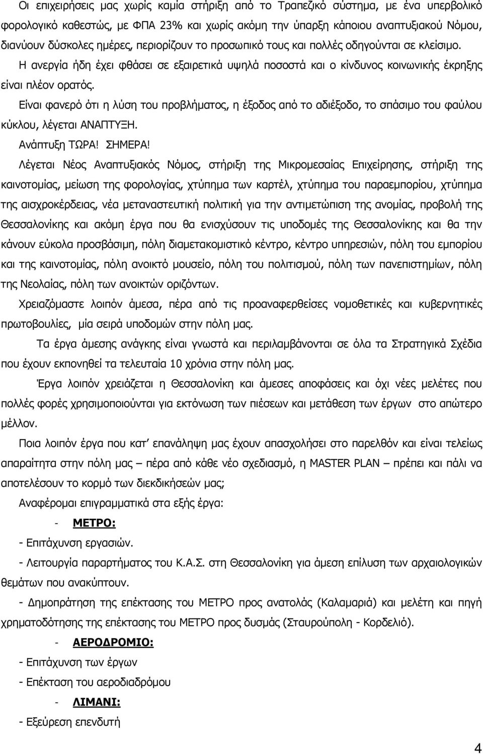 Είναι φανερό ότι η λύση του προβλήματος, η έξοδος από το αδιέξοδο, το σπάσιμο του φαύλου κύκλου, λέγεται ΑΝΑΠΤΥΞΗ. Ανάπτυξη ΤΩΡΑ! ΣΗΜΕΡΑ!