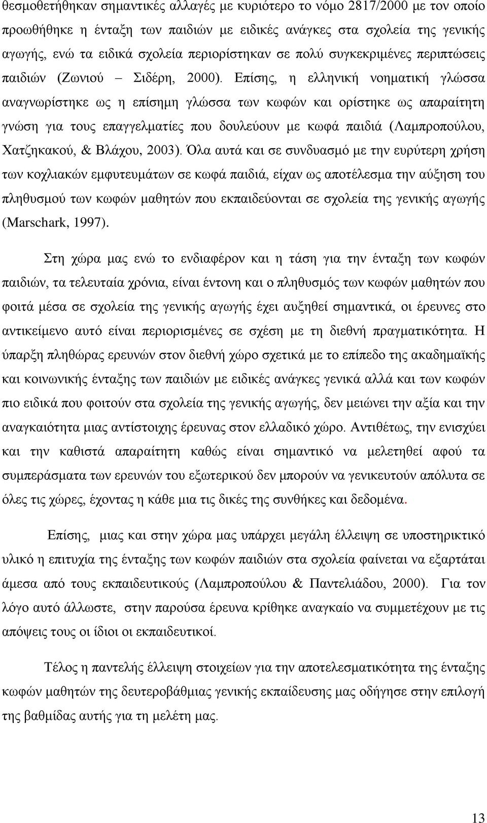 Επίσης, η ελληνική νοηματική γλώσσα αναγνωρίστηκε ως η επίσημη γλώσσα των κωφών και ορίστηκε ως απαραίτητη γνώση για τους επαγγελματίες που δουλεύουν με κωφά παιδιά (Λαμπροπούλου, Χατζηκακού, &