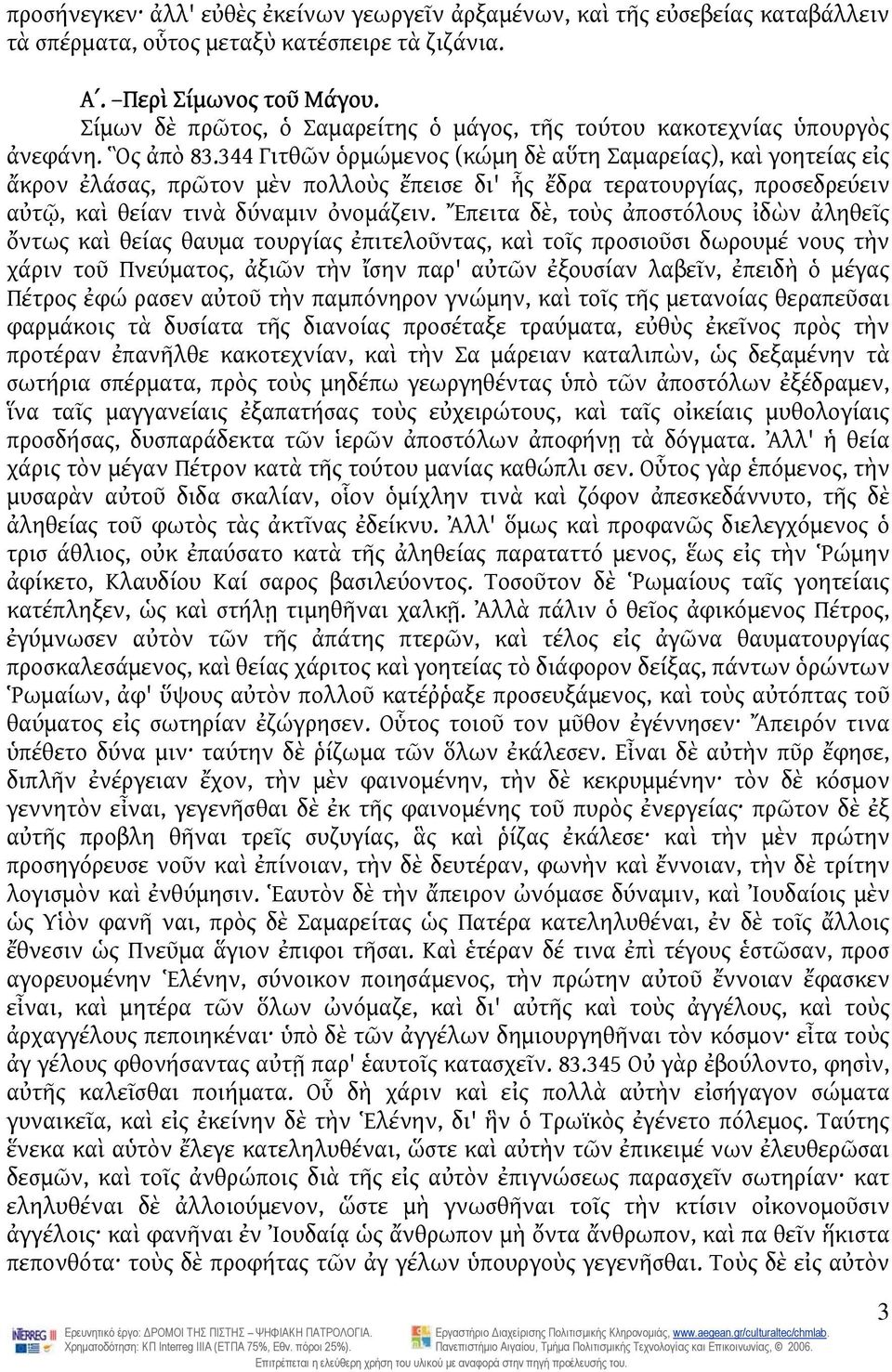 344 Γιτθῶν ὁρμώμενος (κώμη δὲ αὕτη Σαμαρείας), καὶ γοητείας εἰς ἄκρον ἐλάσας, πρῶτον μὲν πολλοὺς ἔπεισε δι' ἧς ἔδρα τερατουργίας, προσεδρεύειν αὐτῷ, καὶ θείαν τινὰ δύναμιν ὀνομάζειν.