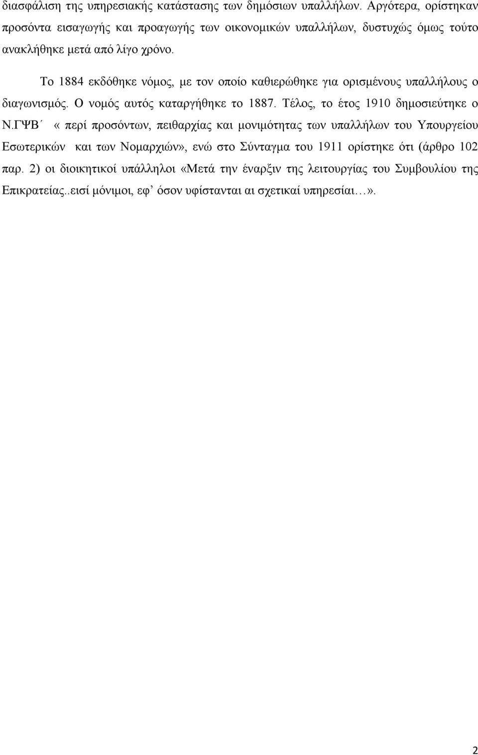 Το 1884 εκδόθηκε νόµος, µε τον οποίο καθιερώθηκε για ορισµένους υπαλλήλους ο διαγωνισµός. Ο νοµός αυτός καταργήθηκε το 1887. Τέλος, το έτος 1910 δηµοσιεύτηκε ο Ν.