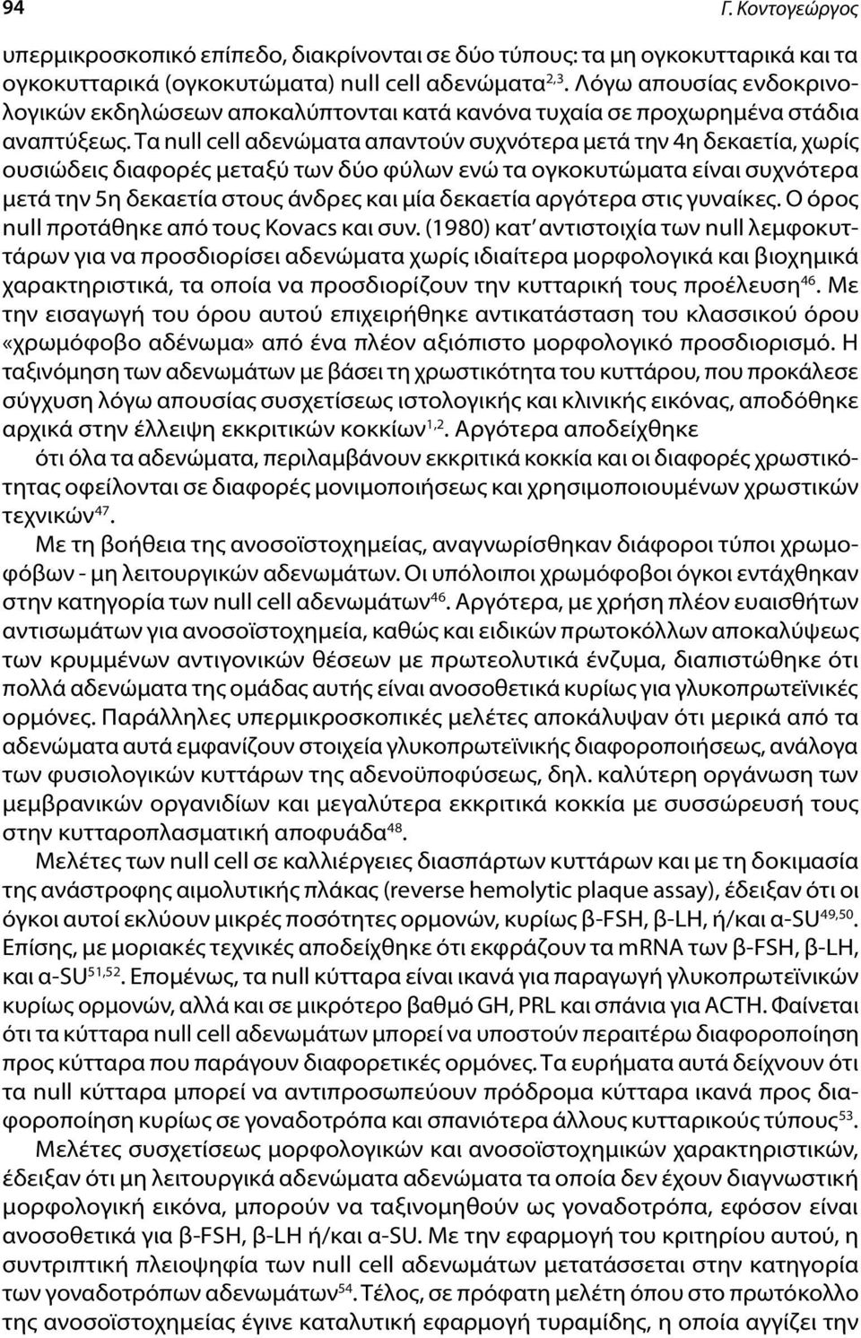 Τα null cell αδενώματα απαντούν συχνότερα μετά την 4η δεκαετία, χωρίς ουσιώδεις διαφορές μεταξύ των δύο φύλων ενώ τα ογκοκυτώματα είναι συχνότερα μετά την 5η δεκαετία στους άνδρες και μία δεκαετία