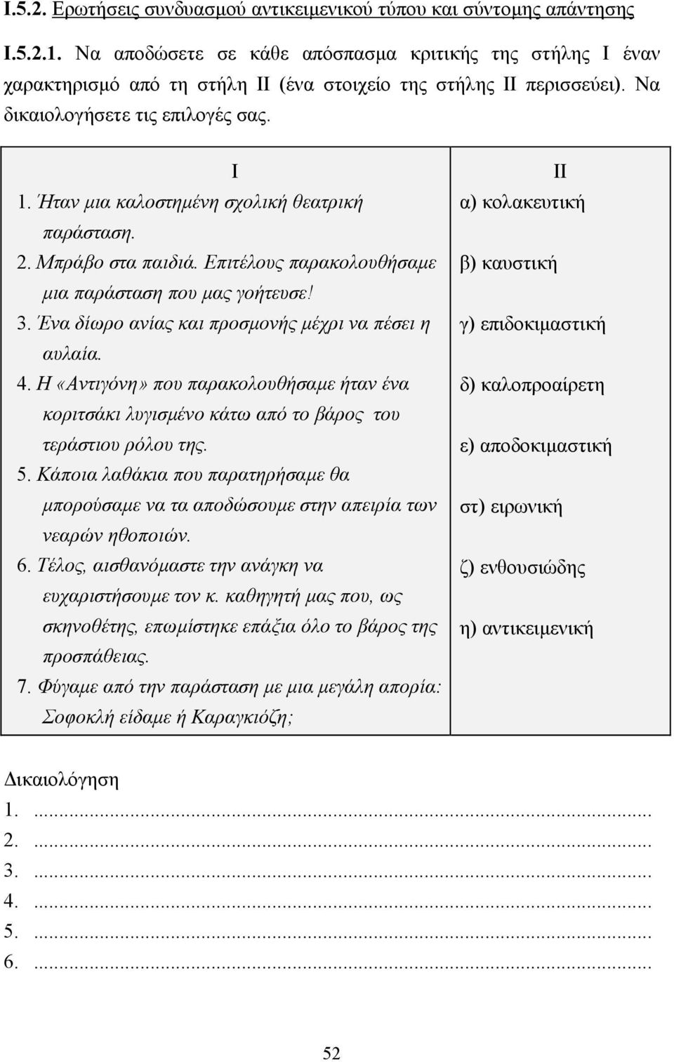 Ήταν µια καλοστηµένη σχολική θεατρική παράσταση. 2. Μπράβο στα παιδιά. Επιτέλους παρακολουθήσαµε µια παράσταση που µας γοήτευσε! 3. Ένα δίωρο ανίας και προσµονής µέχρι να πέσει η αυλαία. 4.