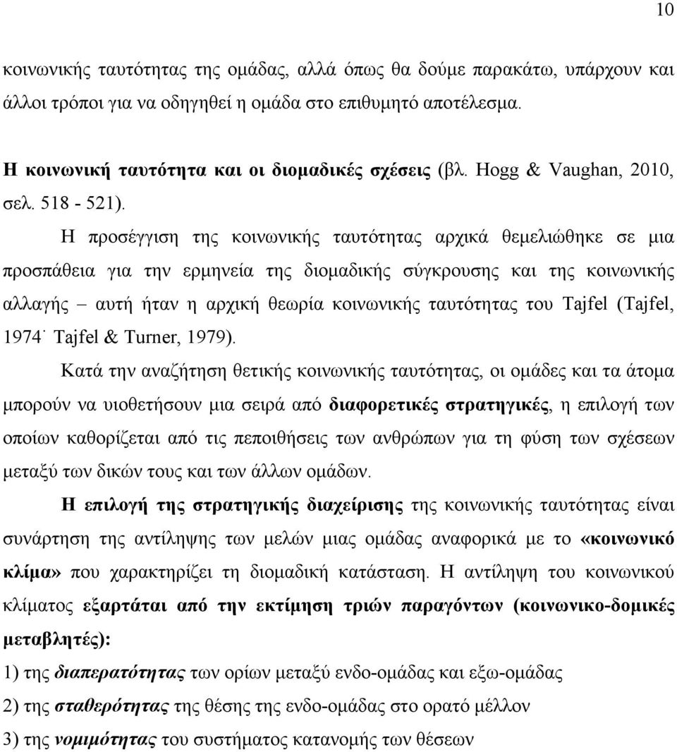 Η προσέγγιση της κοινωνικής ταυτότητας αρχικά θεµελιώθηκε σε µια προσπάθεια για την ερµηνεία της διοµαδικής σύγκρουσης και της κοινωνικής αλλαγής αυτή ήταν η αρχική θεωρία κοινωνικής ταυτότητας του