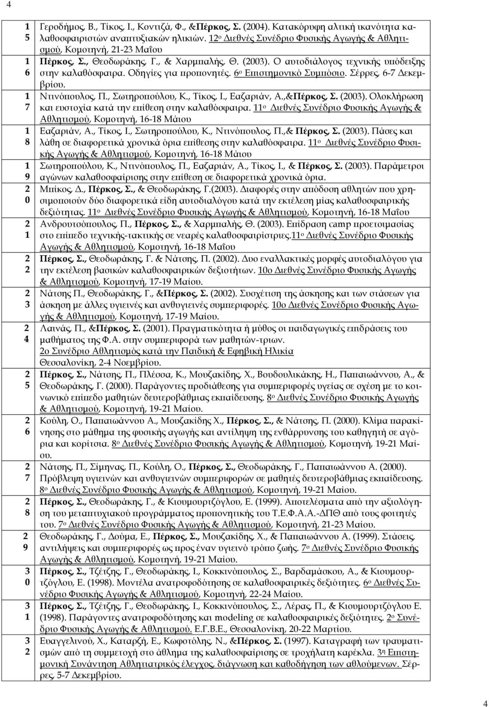 6 ο Επιστημονικό Συμπόσιο. Σέρρες, 6-7 Δεκεμβρίου. Ντινόπουλος, Π., Σωτηροπούλου, Κ., Τίκος, Ι., Εαζαριάν, Α.,&Πέρκος, Σ. (00). Ολοκλήρωση και ευστοχία κατά την επίθεση στην καλαθόσφαιρα.