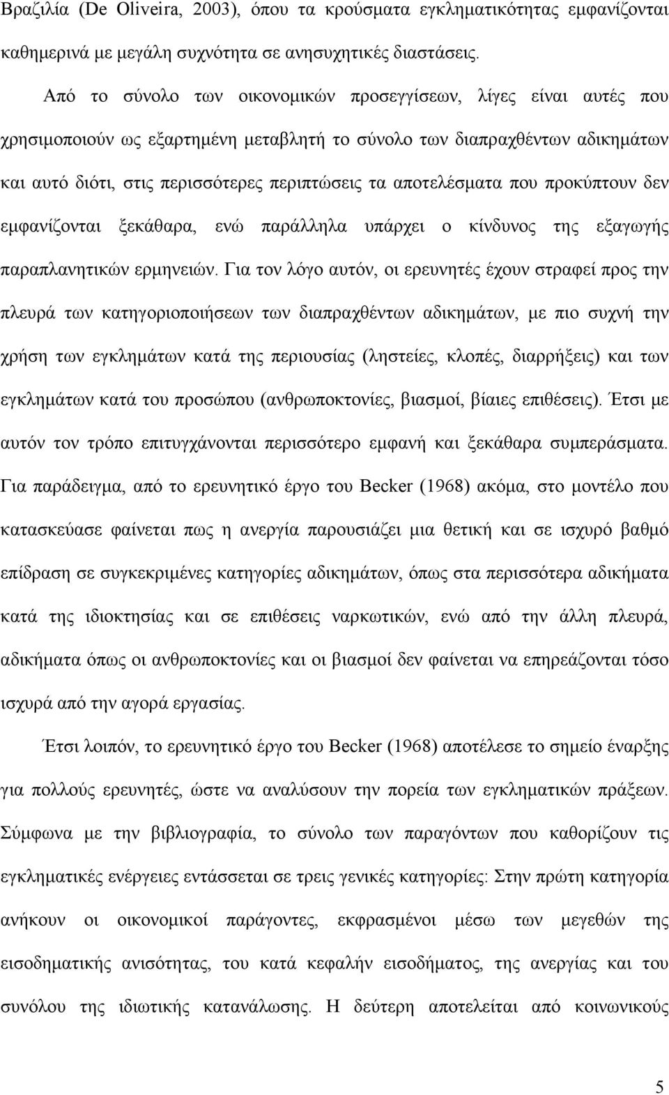 αποτελέσµατα που προκύπτουν δεν εµφανίζονται ξεκάθαρα, ενώ παράλληλα υπάρχει ο κίνδυνος της εξαγωγής παραπλανητικών ερµηνειών.