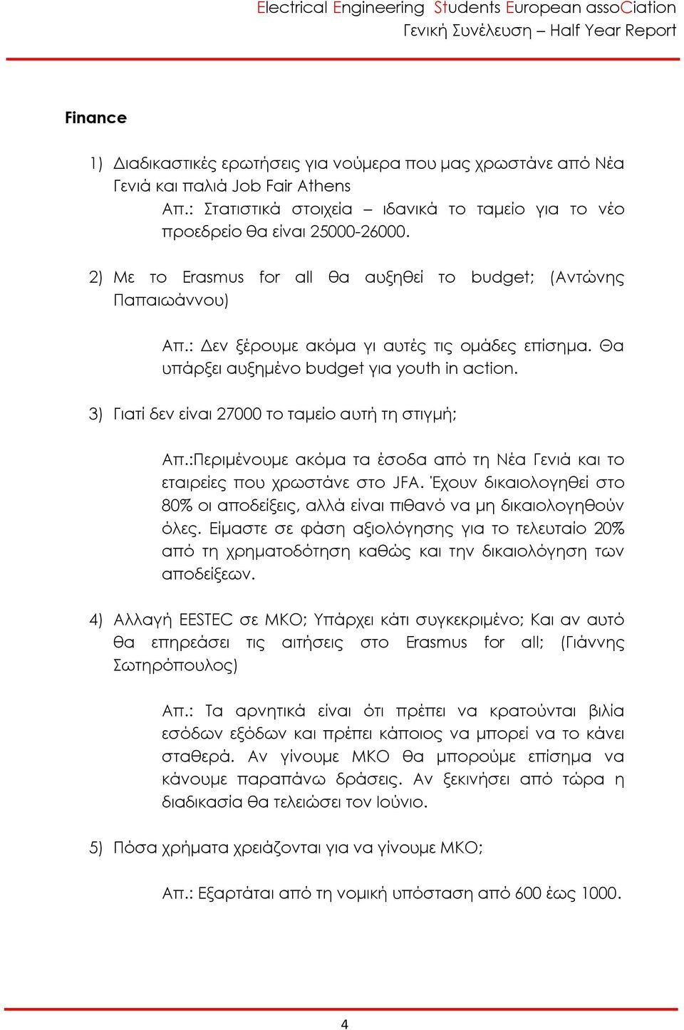 3) Γιατί δεν είναι 27000 το ταμείο αυτή τη στιγμή; Απ.:Περιμένουμε ακόμα τα έσοδα από τη Νέα Γενιά και το εταιρείες που χρωστάνε στο JFA.