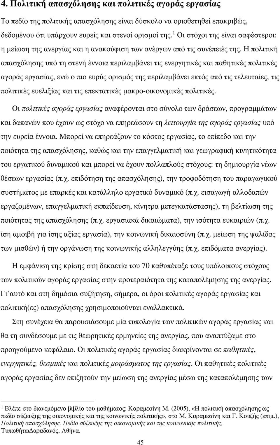 Η πολιτική απασχόλησης υπό τη στενή έννοια περιλαμβάνει τις ενεργητικές και παθητικές πολιτικές αγοράς εργασίας, ενώ ο πιο ευρύς ορισμός της περιλαμβάνει εκτός από τις τελευταίες, τις πολιτικές