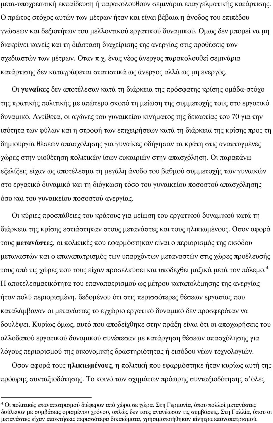 Ομως δεν μπορεί να μη διακρίνει κανείς και τη διάσταση διαχείρισης της ανεργίας στις προθέσεις των σχεδιαστών των μέτρων. Οταν π.χ. ένας νέος άνεργος παρακολουθεί σεμινάρια κατάρτισης δεν καταγράφεται στατιστικά ως άνεργος αλλά ως μη ενεργός.