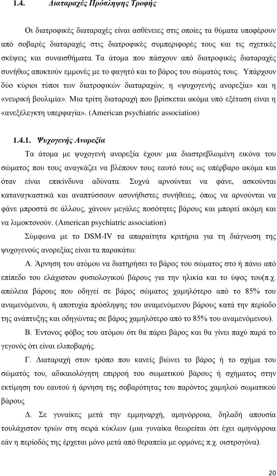 Υπάρχουν δύο κύριοι τύποι των διατροφικών διαταραχών, η «ψυχογενής ανορεξία» και η «νευρική βουλιμία». Μια τρίτη διαταραχή που βρίσκεται ακόμα υπό εξέταση είναι η «ανεξέλεγκτη υπερφαγία».