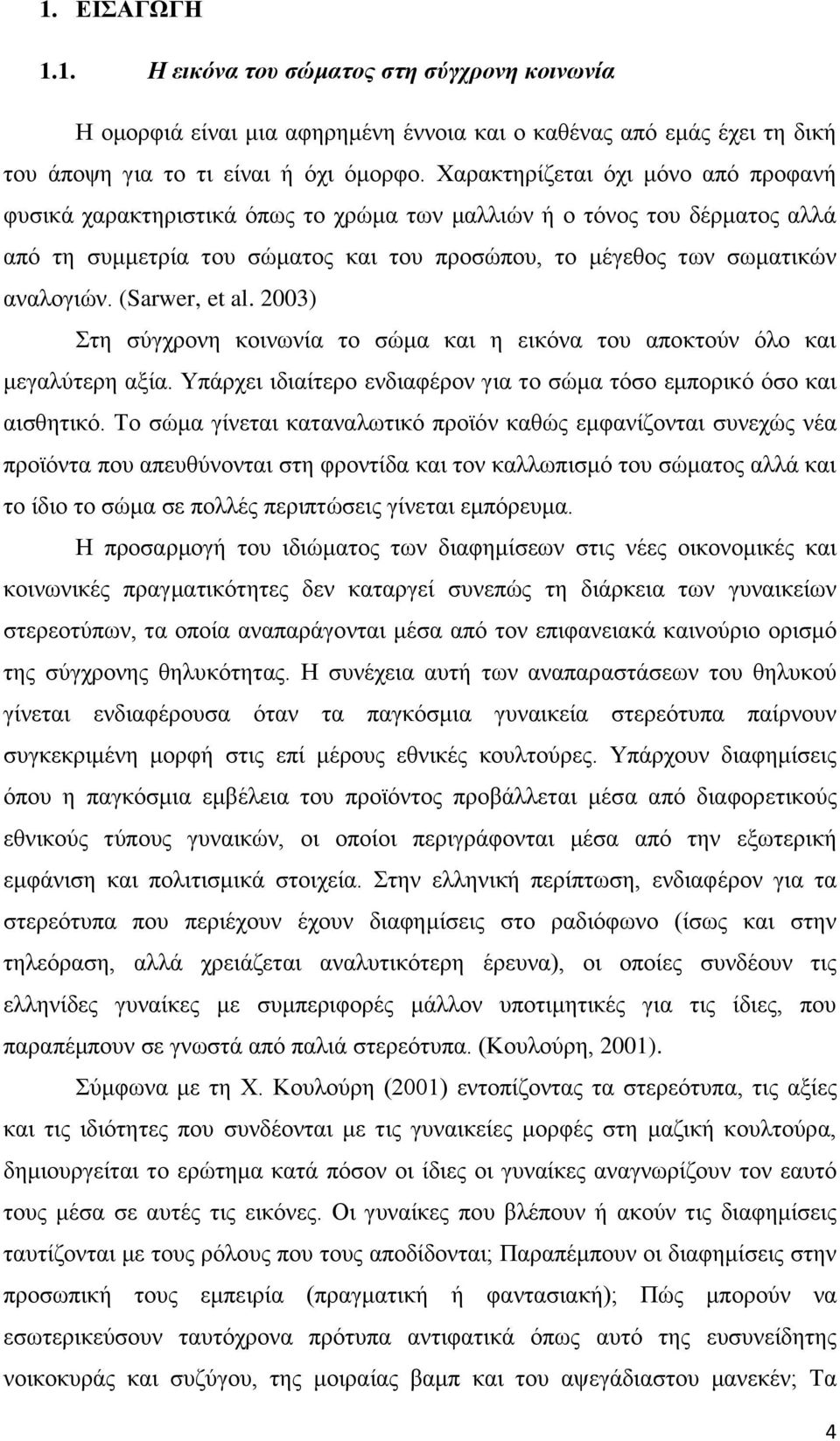 (Sarwer, et al. 2003) Στη σύγχρονη κοινωνία το σώμα και η εικόνα του αποκτούν όλο και μεγαλύτερη αξία. Υπάρχει ιδιαίτερο ενδιαφέρον για το σώμα τόσο εμπορικό όσο και αισθητικό.