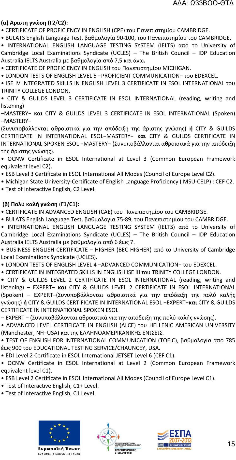 7,5 και άνω. CERTIFICATE OF PROFICIENCY IN ENGLISH του Πανεπιστημίου MICHIGAN. LONDON TESTS OF ENGLISH LEVEL 5 PROFICIENT COMMUNICATION του EDEXCEL.