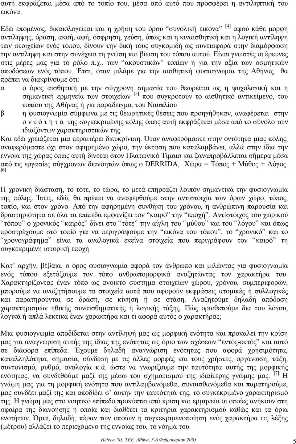 τόπου, δίνουν την δική τους συγκοµιδή ως συνεισφορά στην διαµόρφωση την αντίληψη και στην συνέχεια τη γνώση και βίωση του τόπου αυτού. Είναι γνωστές οι έρευνες στις µέρες µας για το ρόλο π.χ.. των ακουστικών τοπίων ή για την αξία των οσµητικών αποδόσεων ενός τόπου.