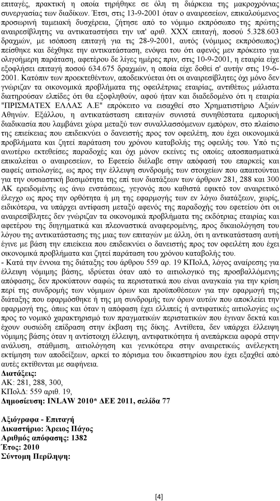 603 δραχµών, µε ισόποση επιταγή για τις 28-9-2001, αυτός (νόµιµος εκπρόσωπος) πείσθηκε και δέχθηκε την αντικατάσταση, ενόψει του ότι αφενός µεν πρόκειτο για ολιγοήµερη παράταση, αφετέρου δε λίγες