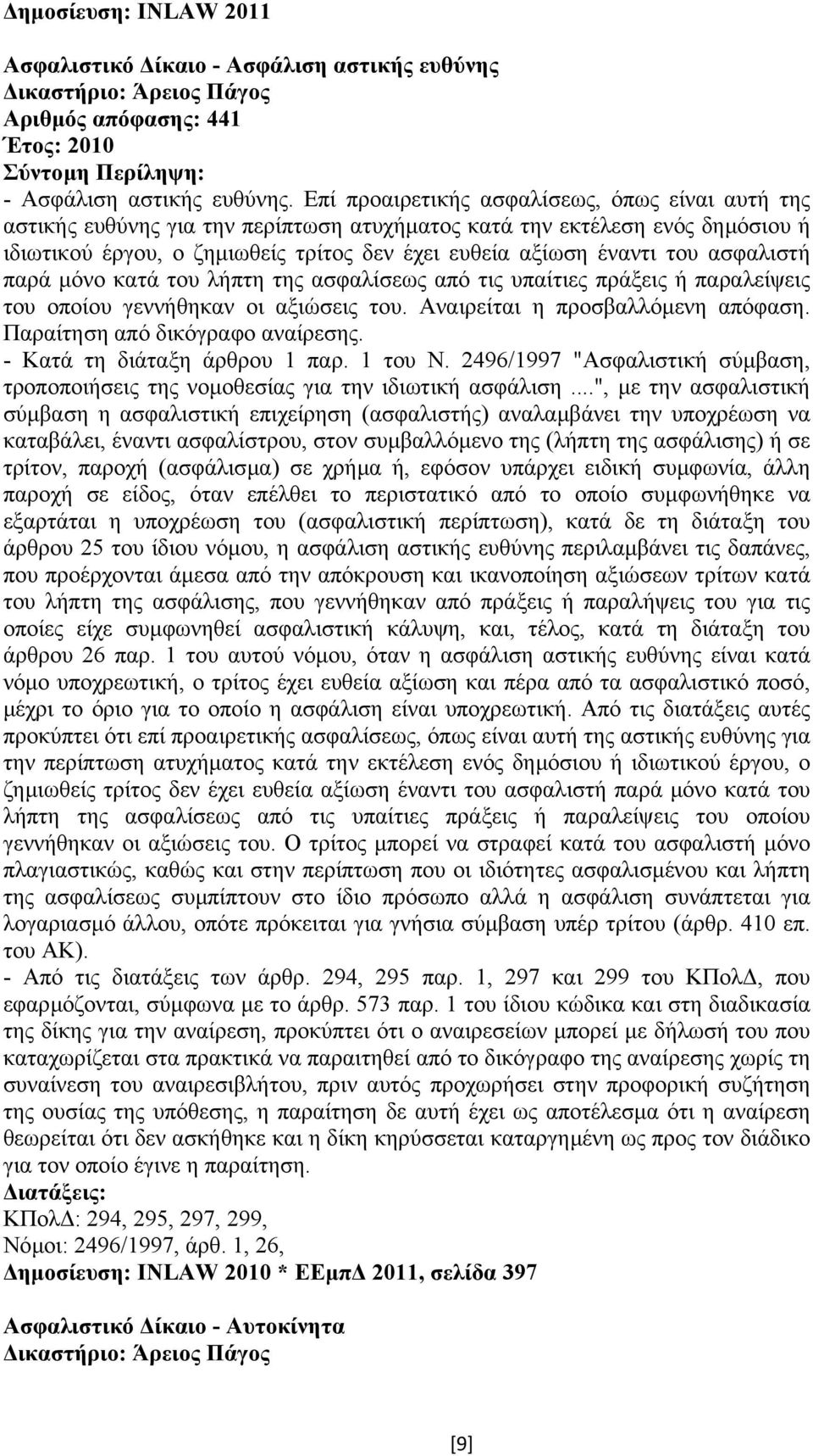 ασφαλιστή παρά µόνο κατά του λήπτη της ασφαλίσεως από τις υπαίτιες πράξεις ή παραλείψεις του οποίου γεννήθηκαν οι αξιώσεις του. Αναιρείται η προσβαλλόµενη απόφαση. Παραίτηση από δικόγραφο αναίρεσης.