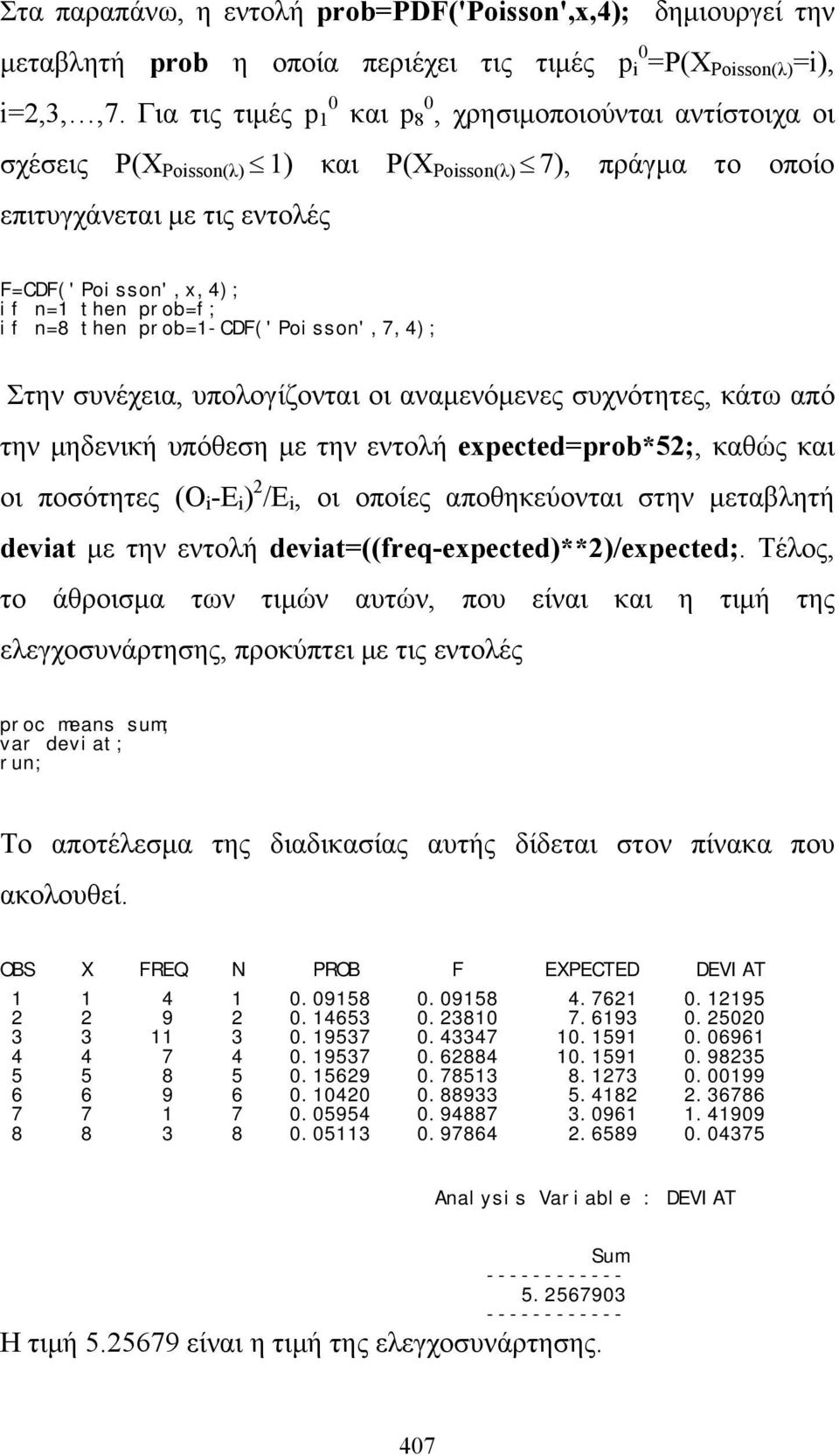 if n=8 then prob=1-cdf('poisson',7,4); Στην συνέχεια, υπολογίζονται οι αναμενόμενες συχνότητες, κάτω από την μηδενική υπόθεση με την εντολή expected=prob*5;, καθώς και οι ποσότητες (Ο i -E i ) /E i,