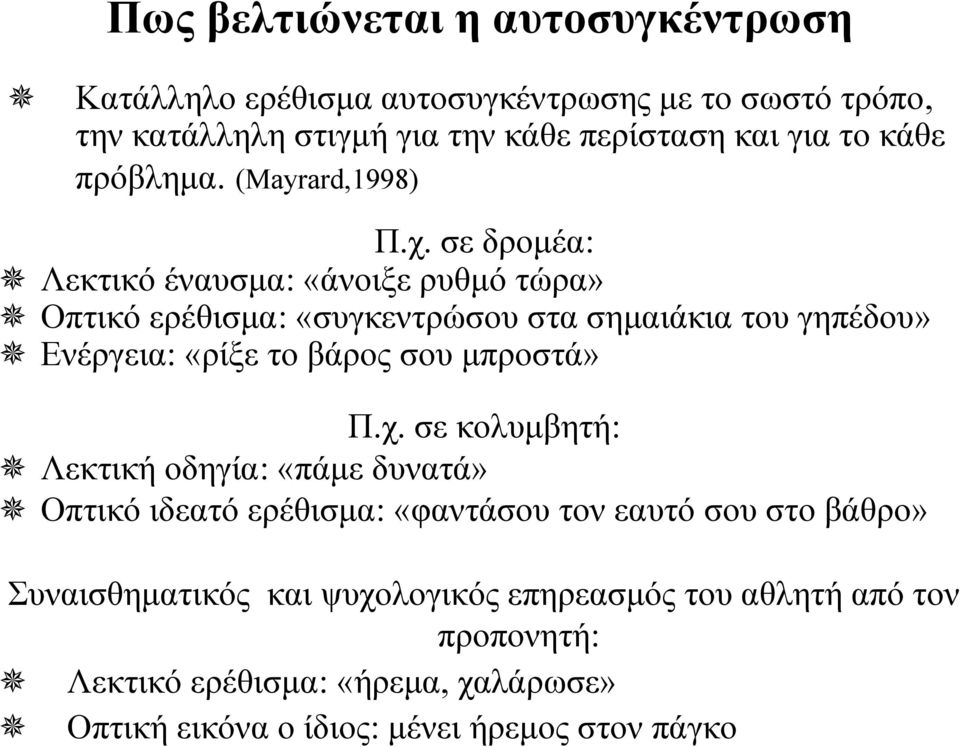 σε δρομέα: Λεκτικό έναυσμα: «άνοιξε ρυθμό τώρα» Οπτικό ερέθισμα: «συγκεντρώσου στα σημαιάκια του γηπέδου» Ενέργεια: «ρίξε το βάρος σου μπροστά» Π.