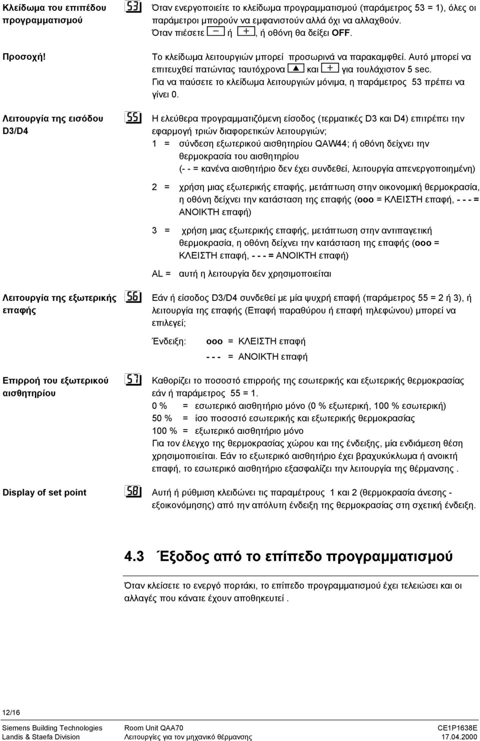 Το κλείδωµα λειτουργιών µπορεί προσωρινά να παρακαµφθεί. Αυτό µπορεί να επιτευχθεί πατώντας ταυτόχρονα και για τουλάχιστον 5 sec.